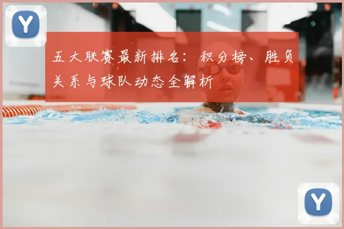 五大联赛最新排名：积分榜、胜负关系与球队动态全解析