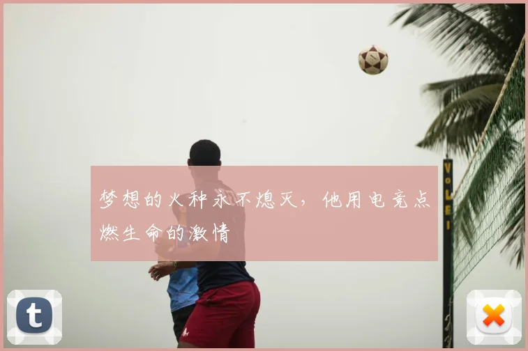 梦想的火种永不熄灭，他用电竞点燃生命的激情