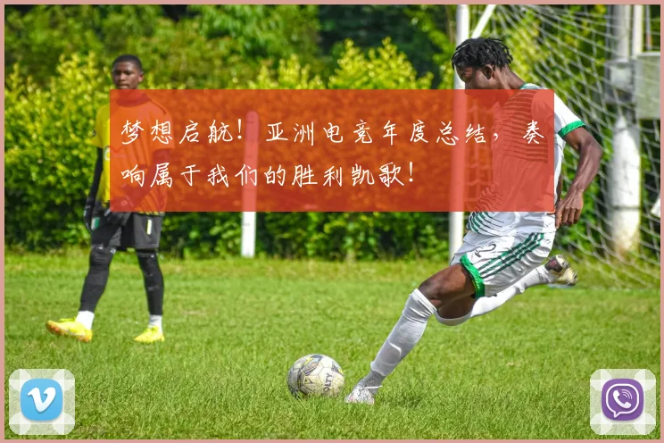 梦想启航!亚洲电竞年度总结,奏响属于我们的胜利凯歌!
