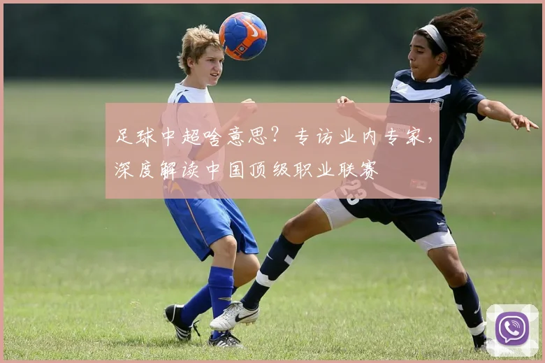 足球中超啥意思?专访业内专家,深度解读中国顶级职业联赛