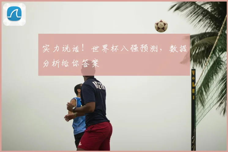 实力说话！世界杯八强预测，数据分析给你答案