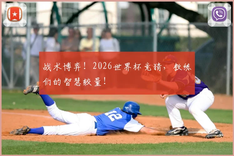 战术博弈!2026世界杯竞猜,教练们的智慧较量!