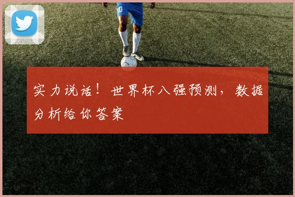 实力说话！世界杯八强预测，数据分析给你答案