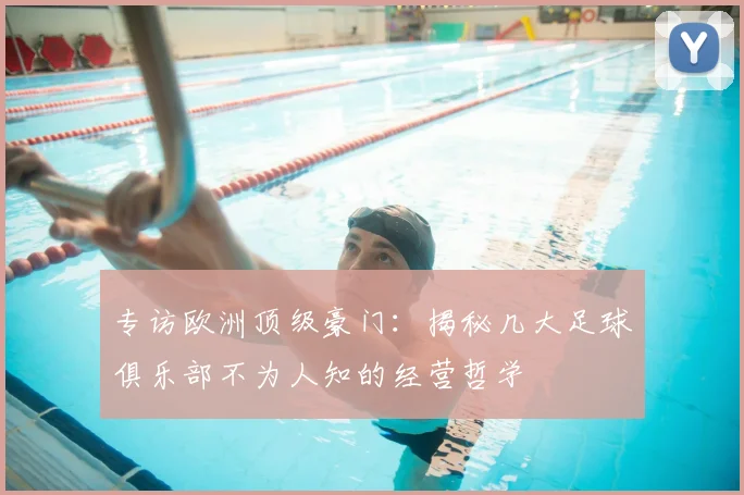 专访欧洲顶级豪门:揭秘几大足球俱乐部不为人知的经营哲学
