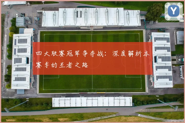 四大联赛冠军争夺战:深度解析本赛季的王者之路